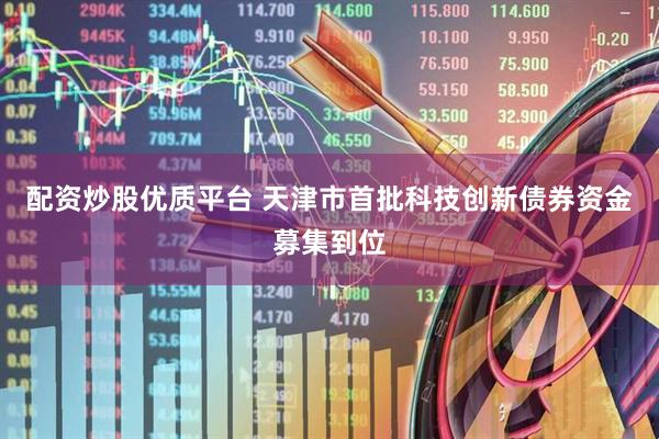 配资炒股优质平台 天津市首批科技创新债券资金募集到位