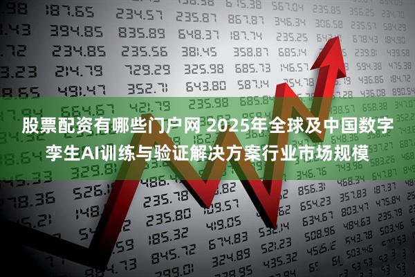 股票配资有哪些门户网 2025年全球及中国数字孪生AI训练与验证解决方案行业市场规模