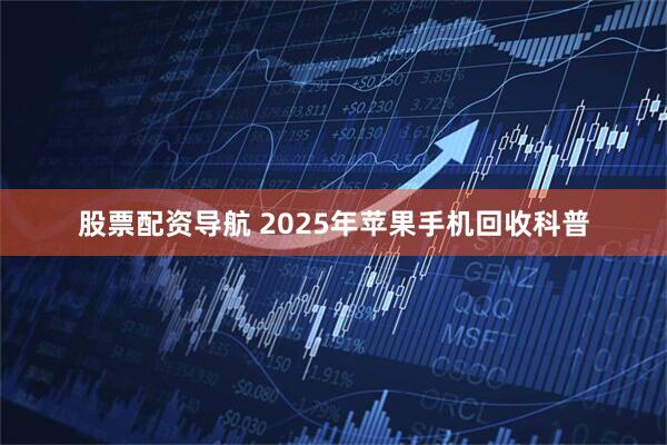 股票配资导航 2025年苹果手机回收科普