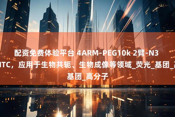 配资免费体验平台 4ARM-PEG10k 2臂-N3 2臂-FITC，应用于生物共轭、生物成像等领域_荧光_基团_高分子